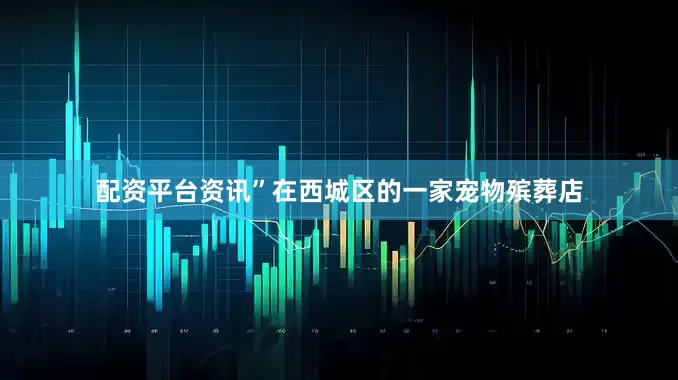 配资平台资讯”在西城区的一家宠物殡葬店