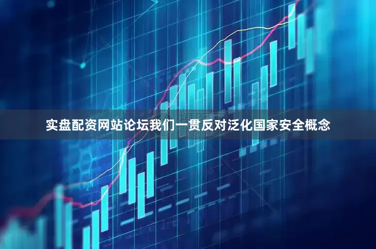 实盘配资网站论坛我们一贯反对泛化国家安全概念