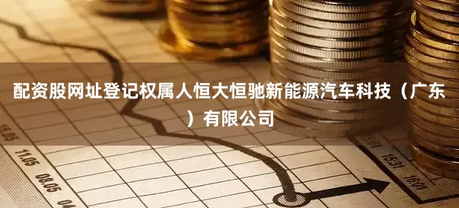 配资股网址登记权属人恒大恒驰新能源汽车科技（广东）有限公司
