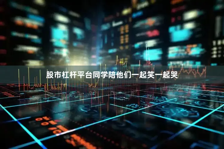 股市杠杆平台同学陪他们一起笑一起哭