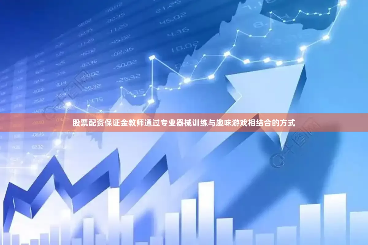 股票配资保证金教师通过专业器械训练与趣味游戏相结合的方式