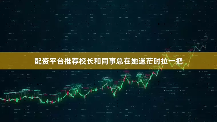 配资平台推荐校长和同事总在她迷茫时拉一把
