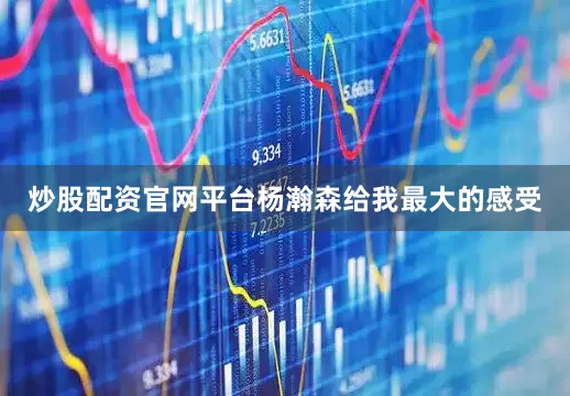 炒股配资官网平台杨瀚森给我最大的感受