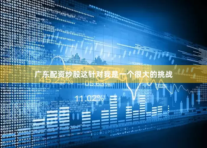 广东配资炒股这针对我是一个很大的挑战